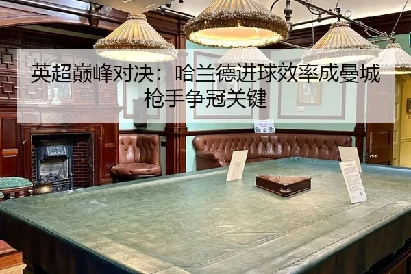 英超巅峰对决：哈兰德进球效率成曼城枪手争冠关键