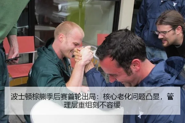 波士顿棕熊季后赛首轮出局：核心老化问题凸显，管理层重组刻不容缓
