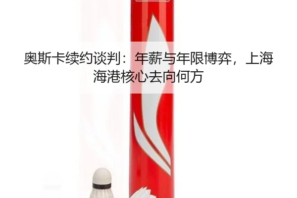 奥斯卡续约谈判：年薪与年限博弈，上海海港核心去向何方